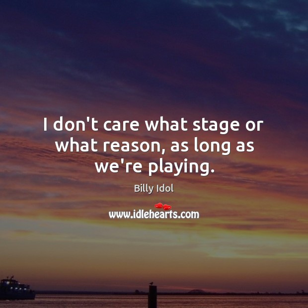 I don’t care what stage or what reason, as long as we’re playing. I Don’t Care Quotes Image