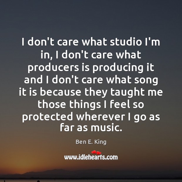 I don’t care what studio I’m in, I don’t care what producers Ben E. King Picture Quote