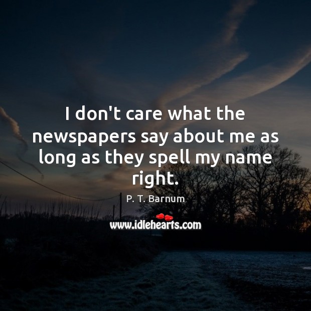 I don’t care what the newspapers say about me as long as they spell my name right. I Don’t Care Quotes Image
