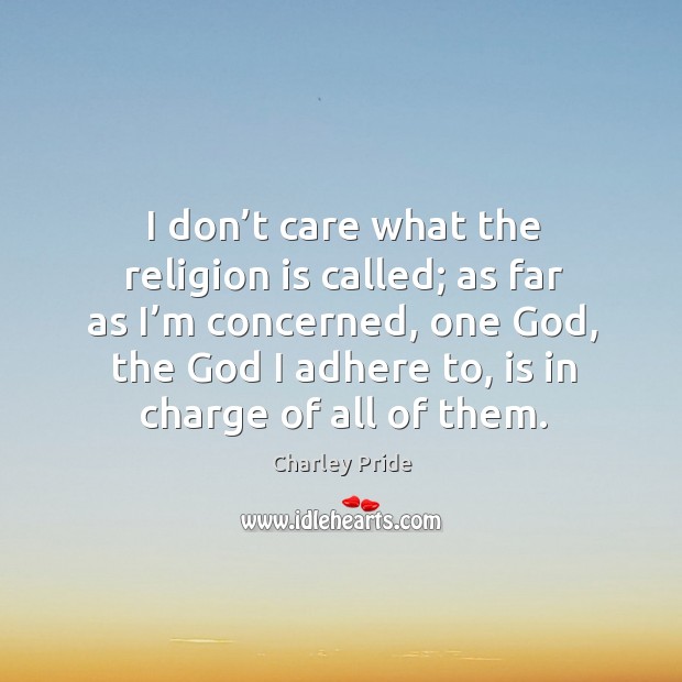 I don’t care what the religion is called; as far as I’m concerned, one God Charley Pride Picture Quote