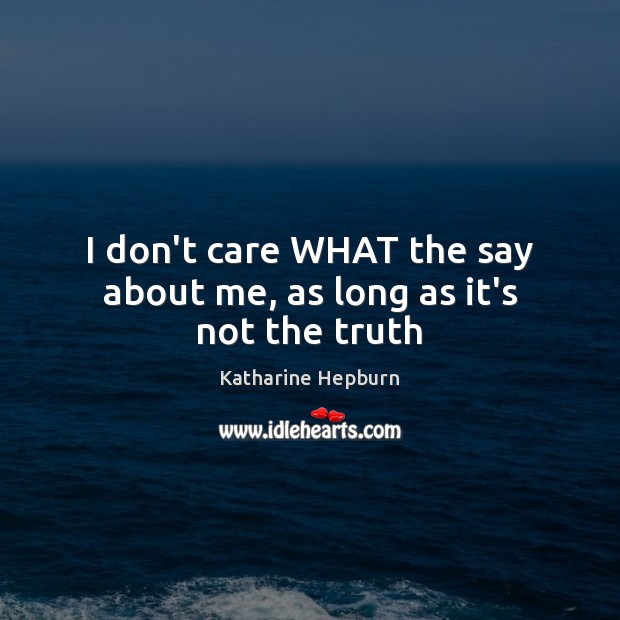 I don’t care WHAT the say about me, as long as it’s not the truth Katharine Hepburn Picture Quote