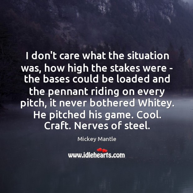 I don’t care what the situation was, how high the stakes were Mickey Mantle Picture Quote