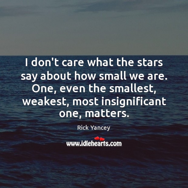 I don’t care what the stars say about how small we are. Rick Yancey Picture Quote