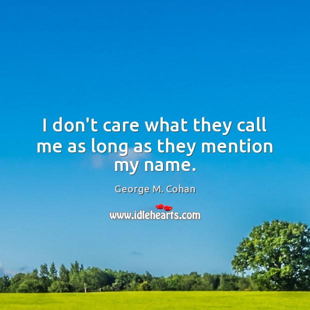 I don’t care what they call me as long as they mention my name. George M. Cohan Picture Quote