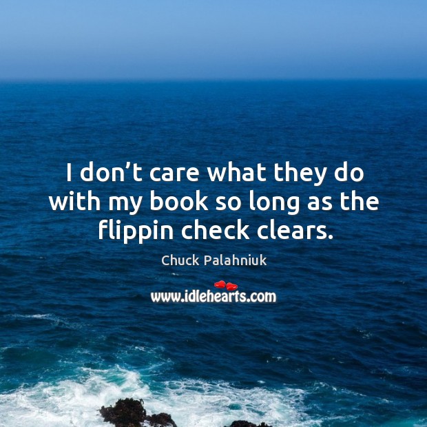 I don’t care what they do with my book so long as the flippin check clears. Chuck Palahniuk Picture Quote