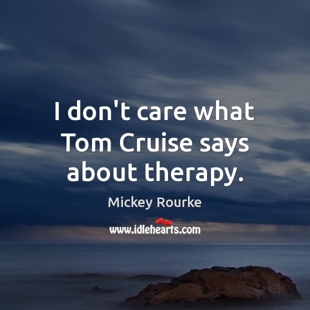 I don’t care what Tom Cruise says about therapy. Mickey Rourke Picture Quote