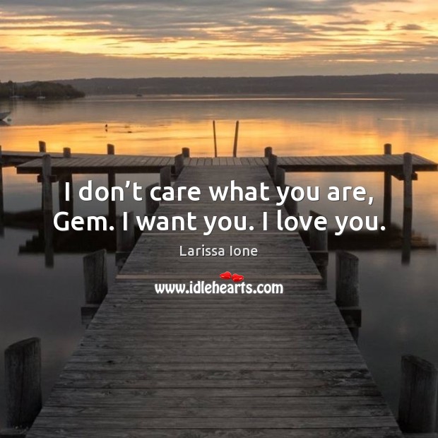 I don’t care what you are, Gem. I want you. I love you. Image