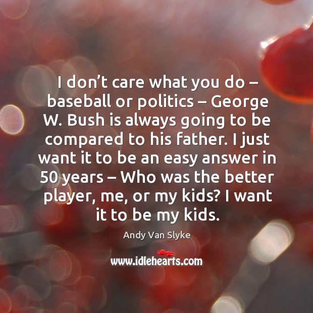 I don’t care what you do – baseball or politics – george w. Bush is always going to be compared to his father. Andy Van Slyke Picture Quote