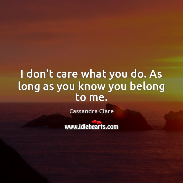 I don’t care what you do. As long as you know you belong to me. I Don’t Care Quotes Image