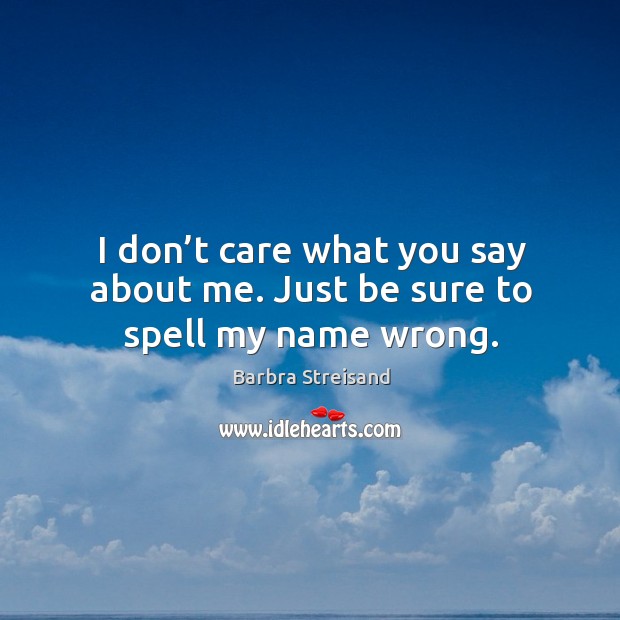 I don’t care what you say about me. Just be sure to spell my name wrong. Barbra Streisand Picture Quote