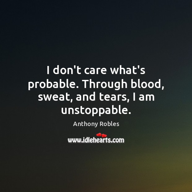 I don’t care what’s probable. Through blood, sweat, and tears, I am unstoppable. Unstoppable Quotes Image