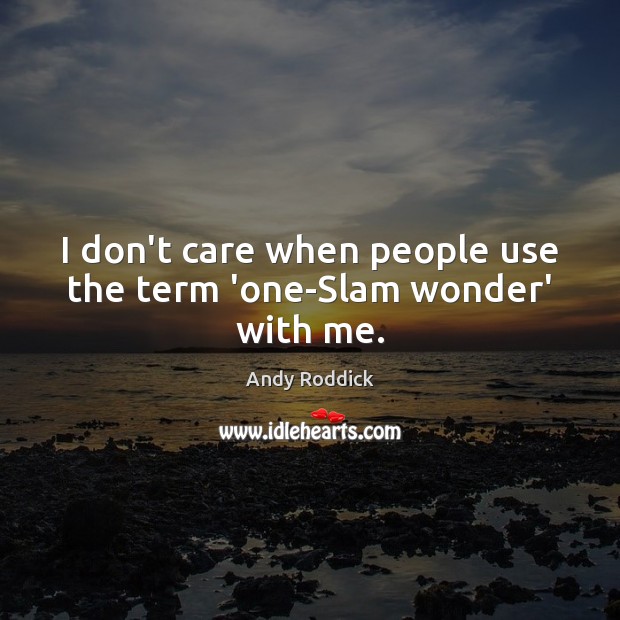 I don’t care when people use the term ‘one-Slam wonder’ with me. Andy Roddick Picture Quote