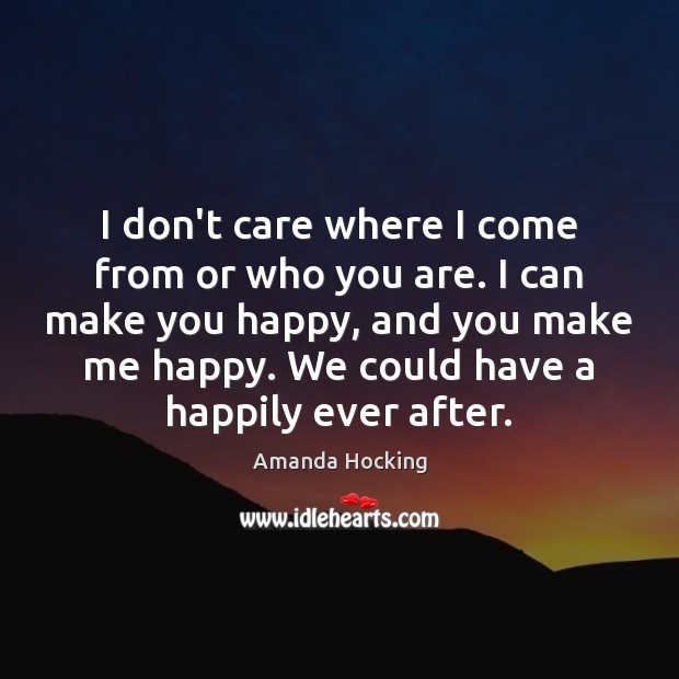 I don’t care where I come from or who you are. I Amanda Hocking Picture Quote
