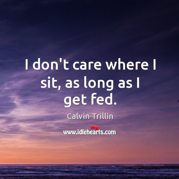 I don’t care where I sit, as long as I get fed. Image