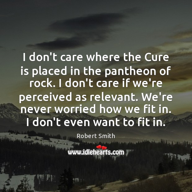 I don’t care where the Cure is placed in the pantheon of Robert Smith Picture Quote