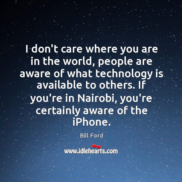 I don’t care where you are in the world, people are aware Bill Ford Picture Quote