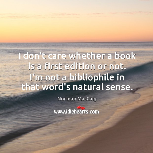 I don’t care whether a book is a first edition or not. Norman MacCaig Picture Quote