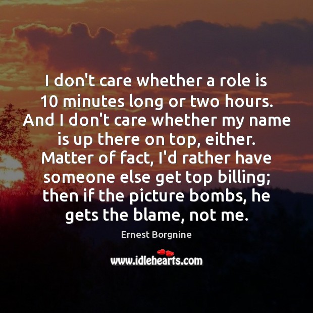 I don’t care whether a role is 10 minutes long or two hours. Ernest Borgnine Picture Quote