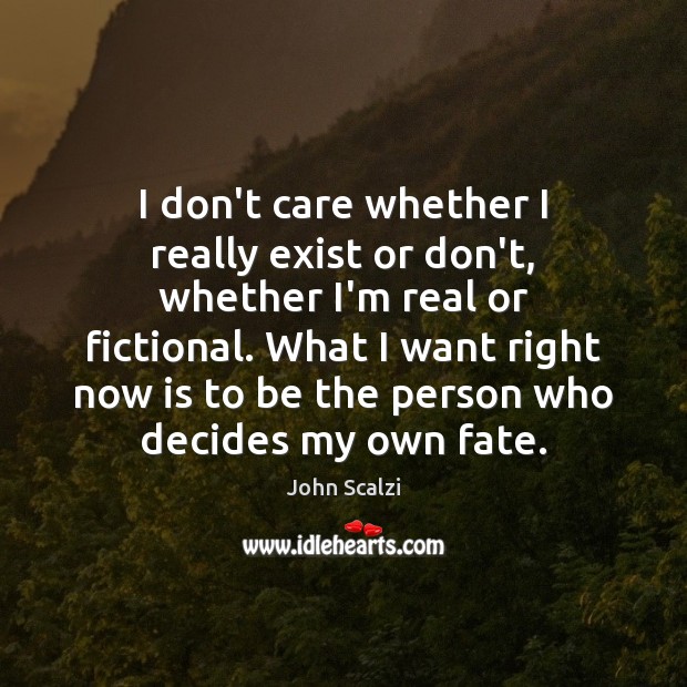 I don’t care whether I really exist or don’t, whether I’m real John Scalzi Picture Quote