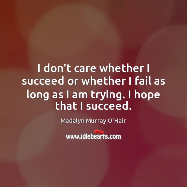 I don’t care whether I succeed or whether I fail as long Madalyn Murray O’Hair Picture Quote