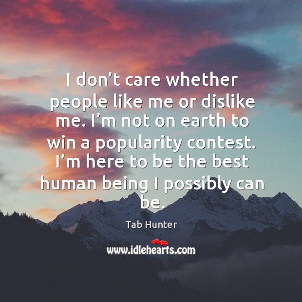 I don’t care whether people like me or dislike me. I’m not on earth to win a popularity contest. Tab Hunter Picture Quote