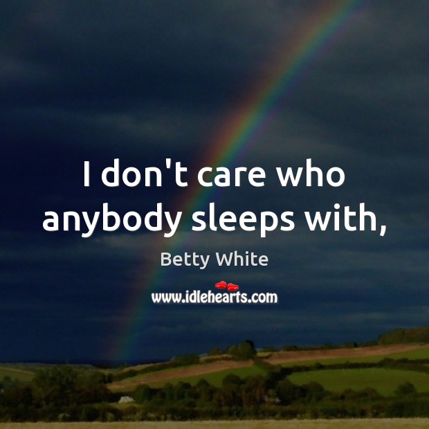 I don’t care who anybody sleeps with, Betty White Picture Quote