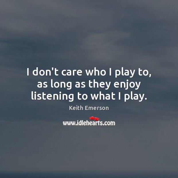I don’t care who I play to, as long as they enjoy listening to what I play. Image