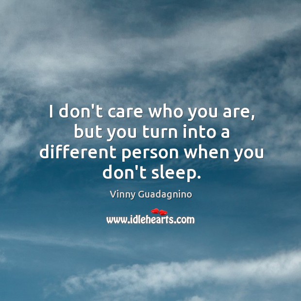 I don’t care who you are, but you turn into a different person when you don’t sleep. Vinny Guadagnino Picture Quote