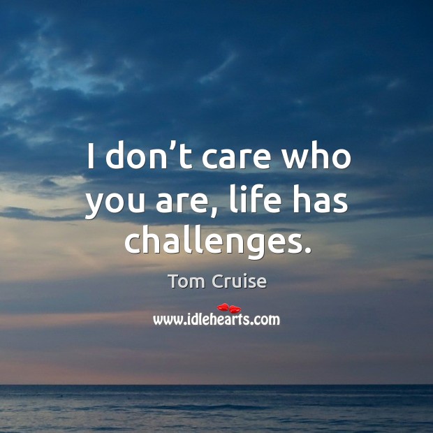 I don’t care who you are, life has challenges. Image