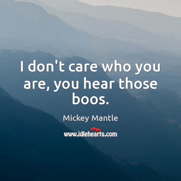 I don’t care who you are, you hear those boos. Mickey Mantle Picture Quote