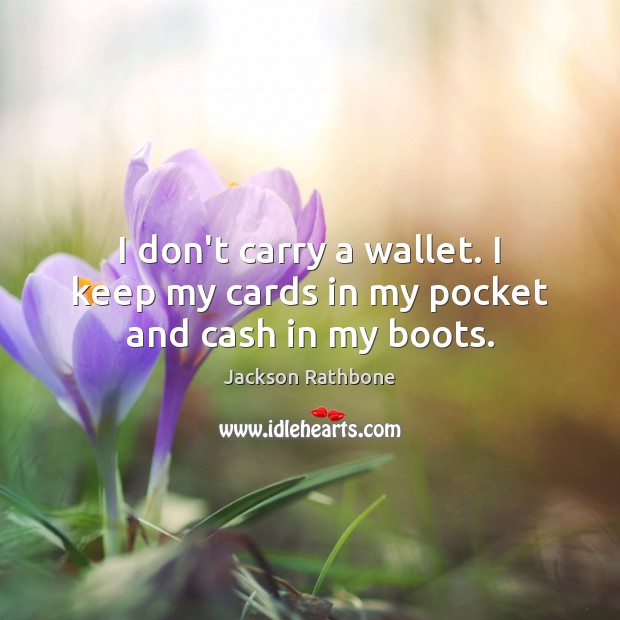 I don’t carry a wallet. I keep my cards in my pocket and cash in my boots. Jackson Rathbone Picture Quote