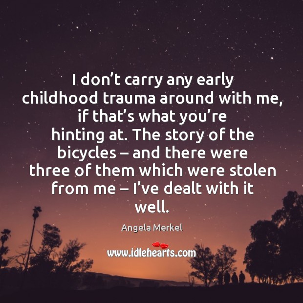 I don’t carry any early childhood trauma around with me, if that’s what you’re hinting at. Angela Merkel Picture Quote
