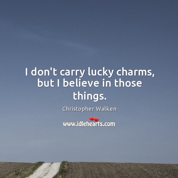 I don’t carry lucky charms, but I believe in those things. Christopher Walken Picture Quote