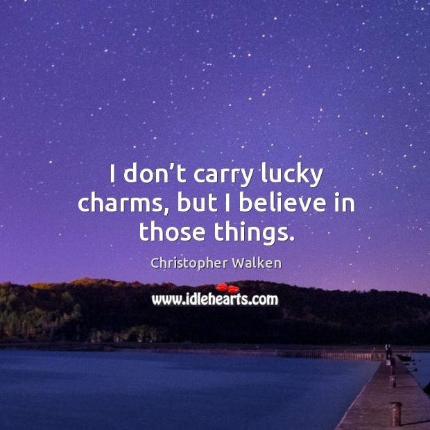 I don’t carry lucky charms, but I believe in those things. Christopher Walken Picture Quote