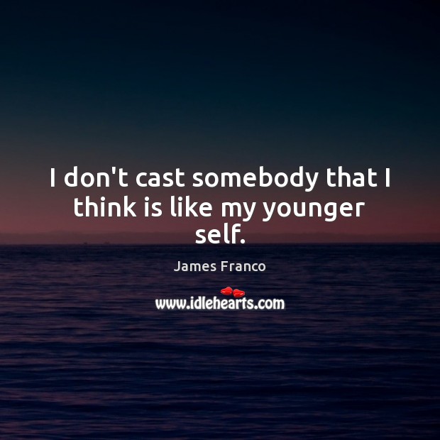 I don’t cast somebody that I think is like my younger self. James Franco Picture Quote