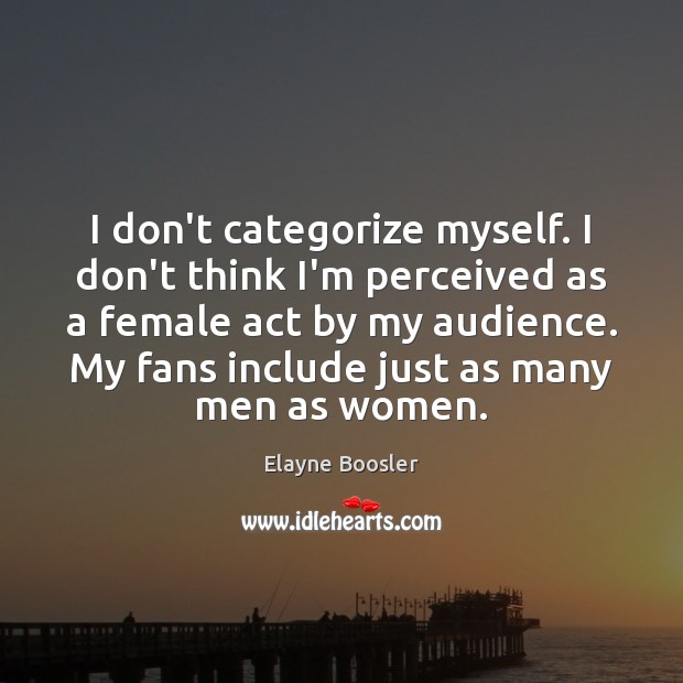 I don’t categorize myself. I don’t think I’m perceived as a female Image