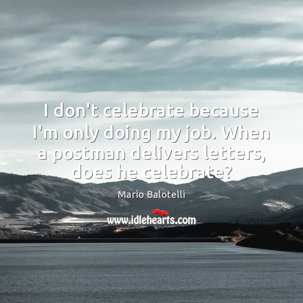 I don’t celebrate because I’m only doing my job. When a postman Celebrate Quotes Image