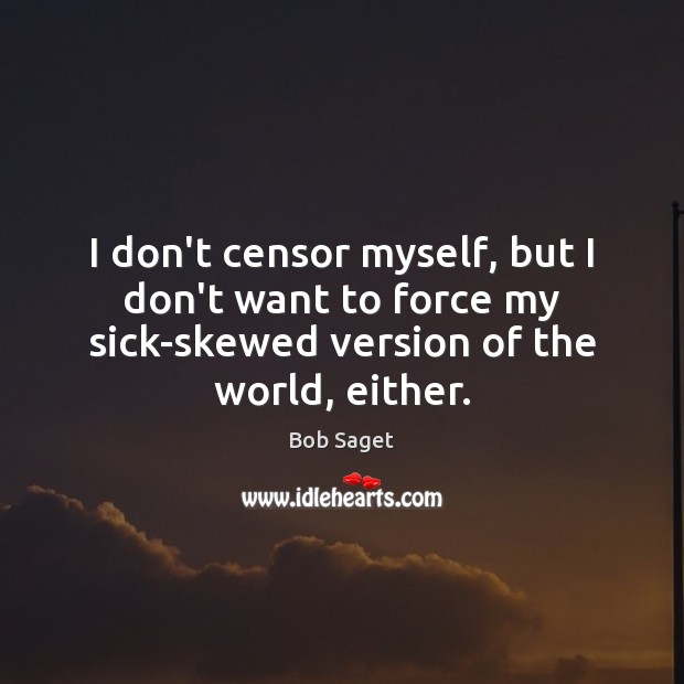 I don’t censor myself, but I don’t want to force my sick-skewed Bob Saget Picture Quote
