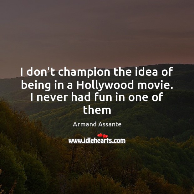 I don’t champion the idea of being in a Hollywood movie. I never had fun in one of them Armand Assante Picture Quote