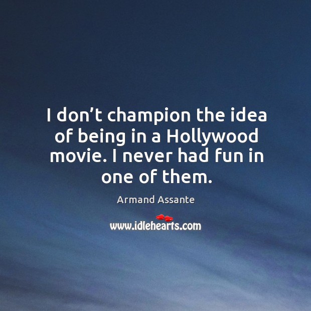 I don’t champion the idea of being in a hollywood movie. I never had fun in one of them. Armand Assante Picture Quote