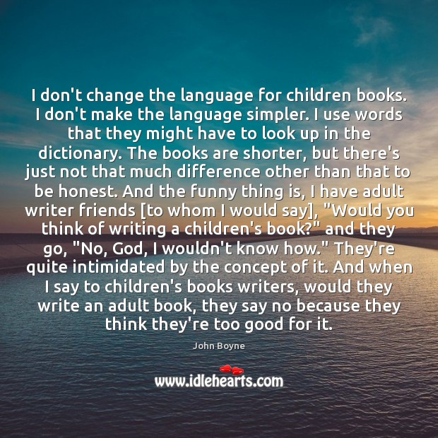 I don’t change the language for children books. I don’t make the John Boyne Picture Quote