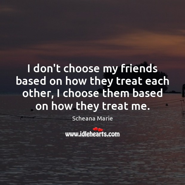 I don’t choose my friends based on how they treat each other, Scheana Marie Picture Quote