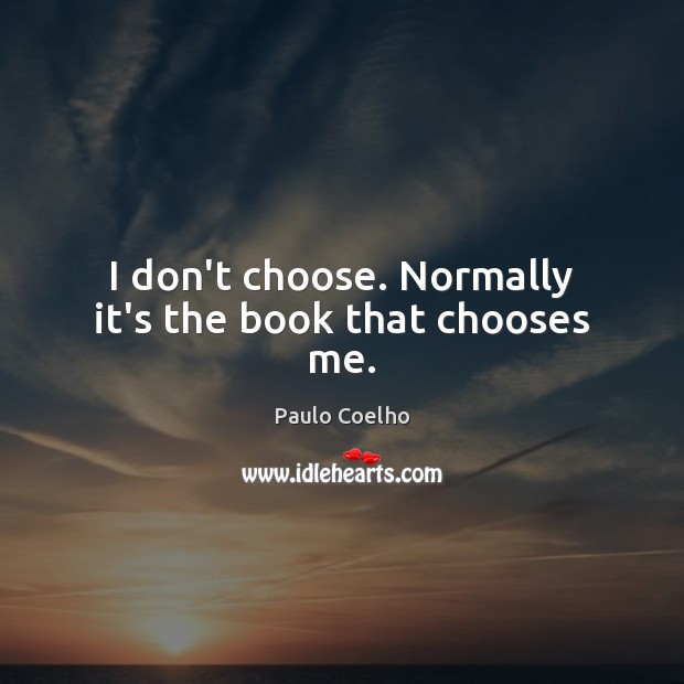 I don’t choose. Normally it’s the book that chooses me. Image