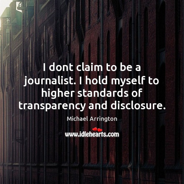 I dont claim to be a journalist. I hold myself to higher Michael Arrington Picture Quote