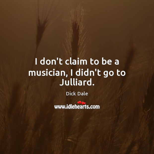 I don’t claim to be a musician, I didn’t go to Julliard. Dick Dale Picture Quote