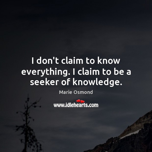 I don’t claim to know everything. I claim to be a seeker of knowledge. Marie Osmond Picture Quote