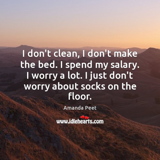 I don’t clean, I don’t make the bed. I spend my salary. Amanda Peet Picture Quote