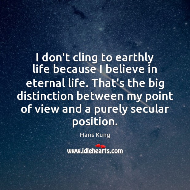 I don’t cling to earthly life because I believe in eternal life. Hans Kung Picture Quote