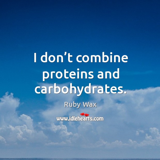 I don’t combine proteins and carbohydrates. Ruby Wax Picture Quote
