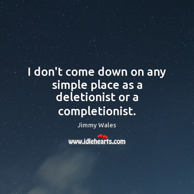 I don’t come down on any simple place as a deletionist or a completionist. Jimmy Wales Picture Quote
